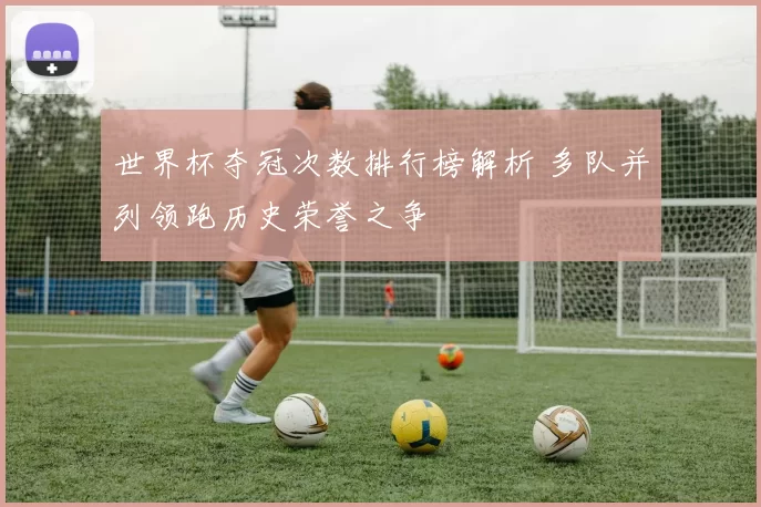 世界杯夺冠次数排行榜解析 多队并列领跑历史荣誉之争