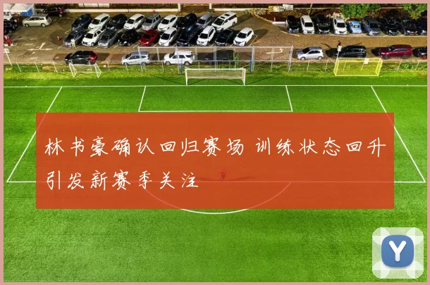 林书豪确认回归赛场 训练状态回升引发新赛季关注