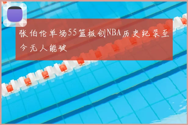 张伯伦单场55篮板创NBA历史纪录至今无人能破