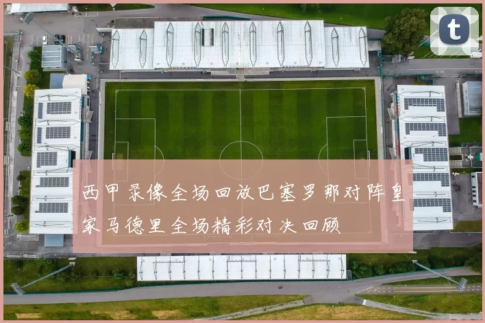 西甲录像全场回放巴塞罗那对阵皇家马德里全场精彩对决回顾