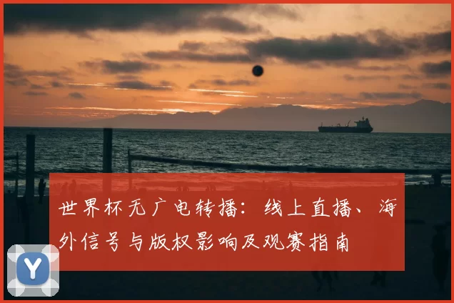 世界杯无广电转播：线上直播、海外信号与版权影响及观赛指南