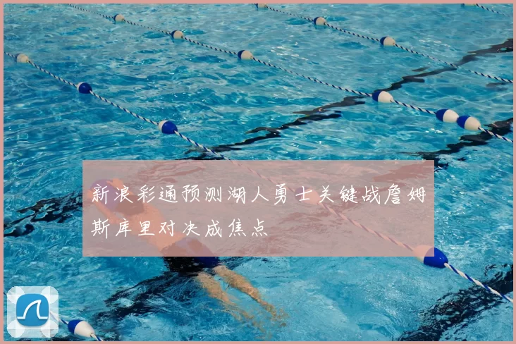 新浪彩通预测湖人勇士关键战詹姆斯库里对决成焦点