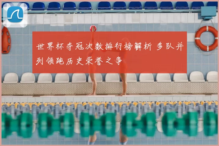 世界杯夺冠次数排行榜解析 多队并列领跑历史荣誉之争