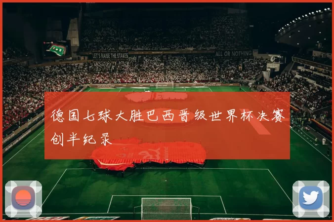 德国七球大胜巴西晋级世界杯决赛创半纪录