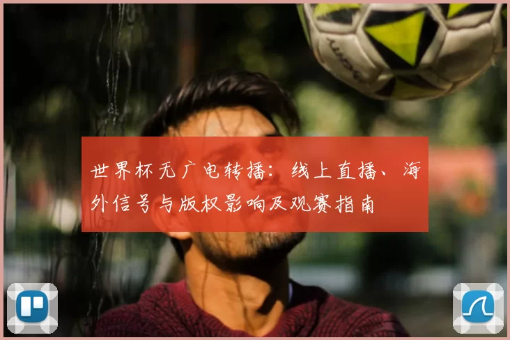 世界杯无广电转播：线上直播、海外信号与版权影响及观赛指南