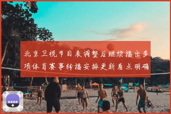 北京卫视节目表调整后继续播出多项体育赛事转播安排更新看点明确
