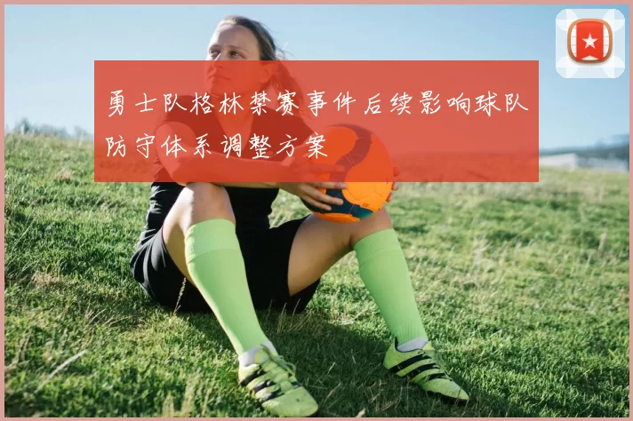 勇士队格林禁赛事件后续影响球队防守体系调整方案