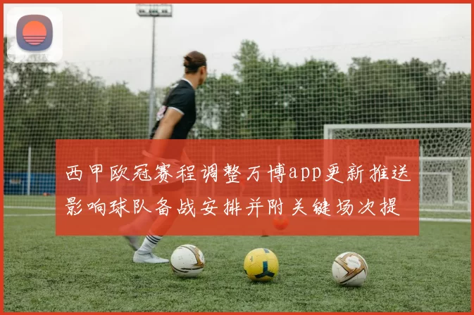 西甲欧冠赛程调整万博app更新推送影响球队备战安排并附关键场次提示