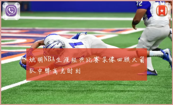 姚明NBA生涯经典比赛录像回顾火箭队中锋高光时刻