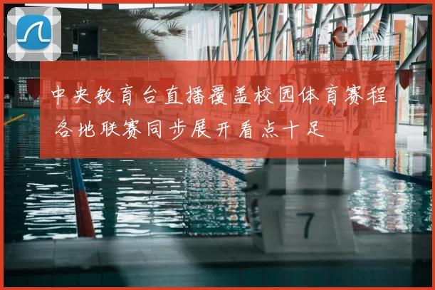 中央教育台直播覆盖校园体育赛程 各地联赛同步展开看点十足