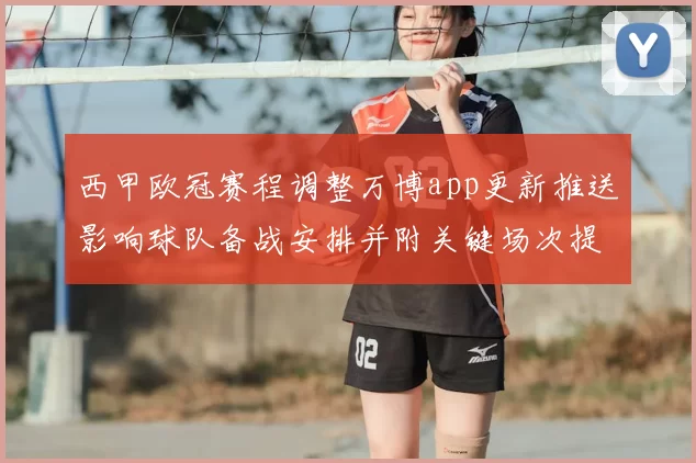 西甲欧冠赛程调整万博app更新推送影响球队备战安排并附关键场次提示