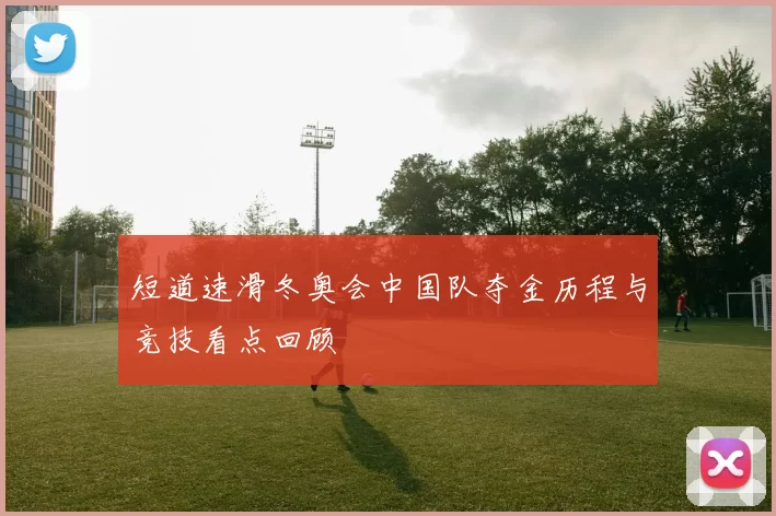 短道速滑冬奥会中国队夺金历程与竞技看点回顾