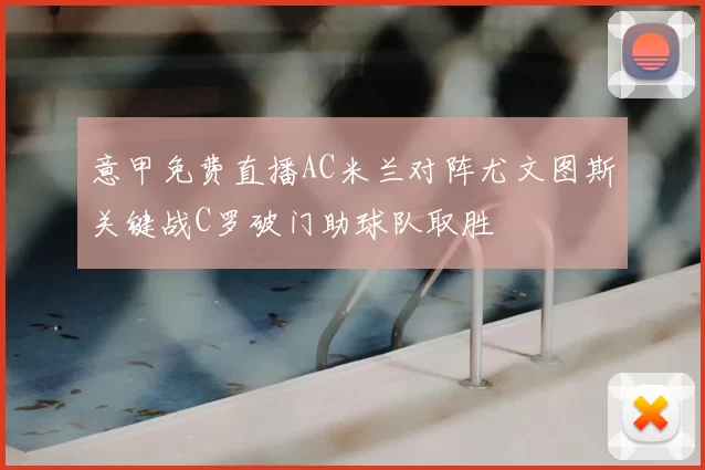 意甲免费直播AC米兰对阵尤文图斯关键战C罗破门助球队取胜