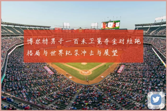 博尔特男子一百米卫冕夺金对短跑格局与世界纪录冲击与展望