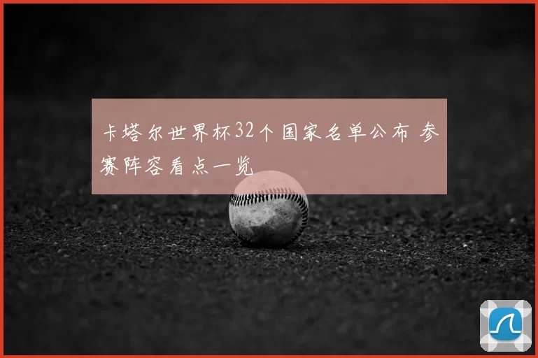 卡塔尔世界杯32个国家名单公布 参赛阵容看点一览