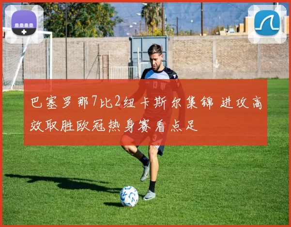 巴塞罗那7比2纽卡斯尔集锦 进攻高效取胜欧冠热身赛看点足