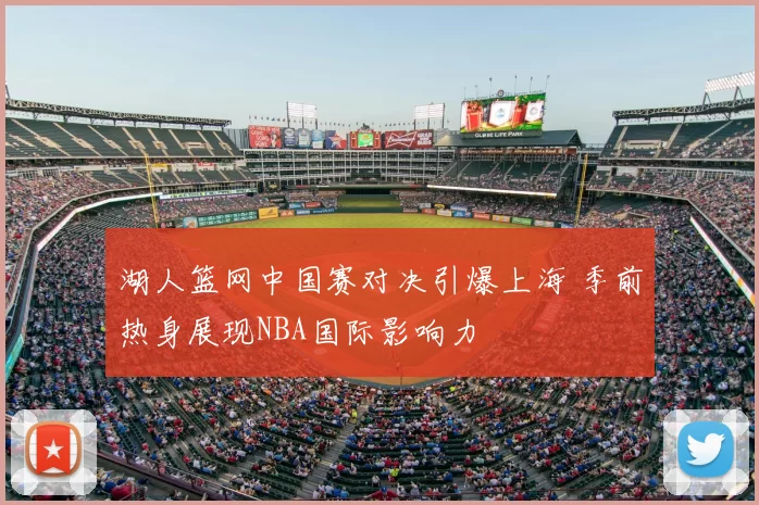 湖人篮网中国赛对决引爆上海 季前热身展现NBA国际影响力