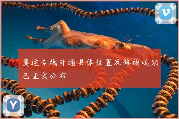 奥运专线开通具体位置及路线规划已正式公布