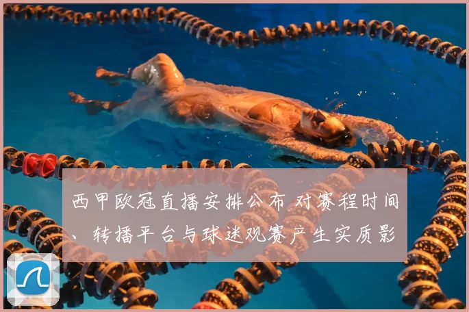 西甲欧冠直播安排公布 对赛程时间、转播平台与球迷观赛产生实质影响