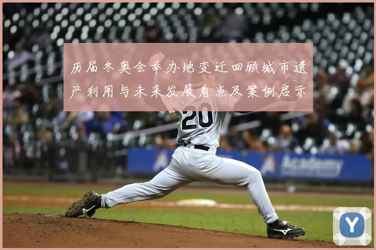 历届冬奥会举办地变迁回顾城市遗产利用与未来发展看点及案例启示