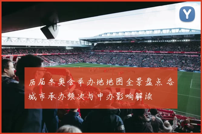 历届冬奥会举办地地图全景盘点 各城市承办频次与申办影响解读