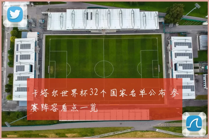 卡塔尔世界杯32个国家名单公布 参赛阵容看点一览