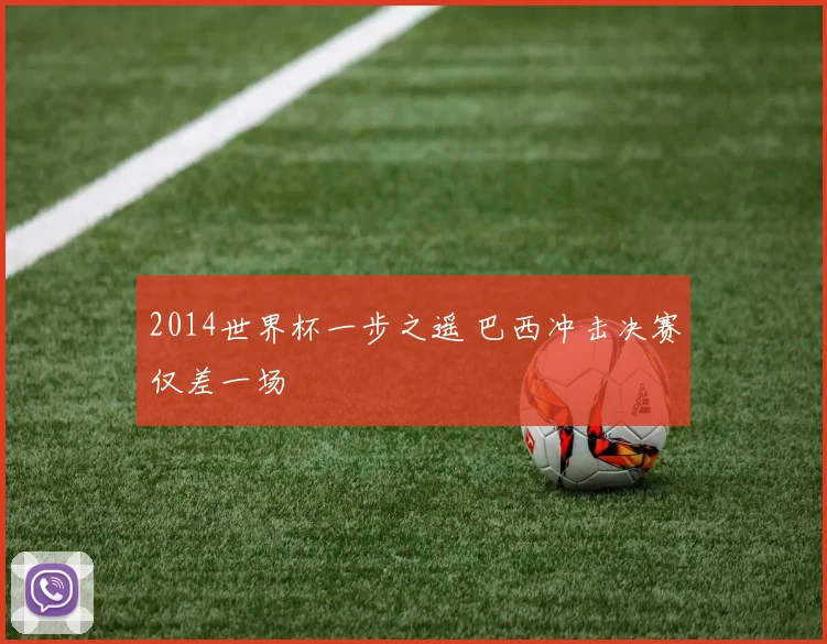 2014世界杯一步之遥 巴西冲击决赛仅差一场