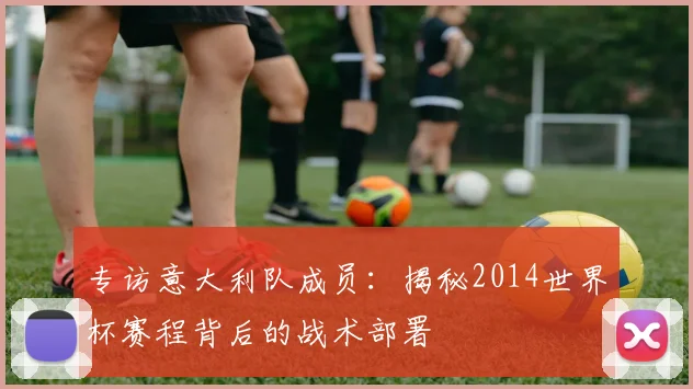 专访意大利队成员:揭秘2014世界杯赛程背后的战术部署