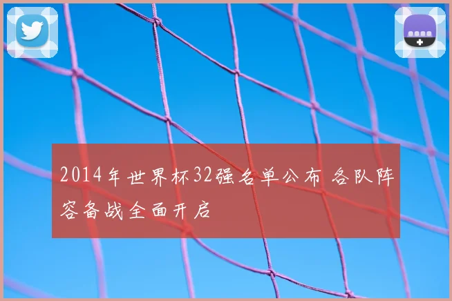 2014年世界杯32强名单公布 各队阵容备战全面开启