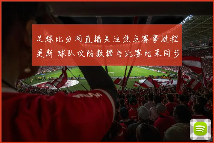 足球比分网直播关注焦点赛事进程更新 球队攻防数据与比赛结果同步呈现