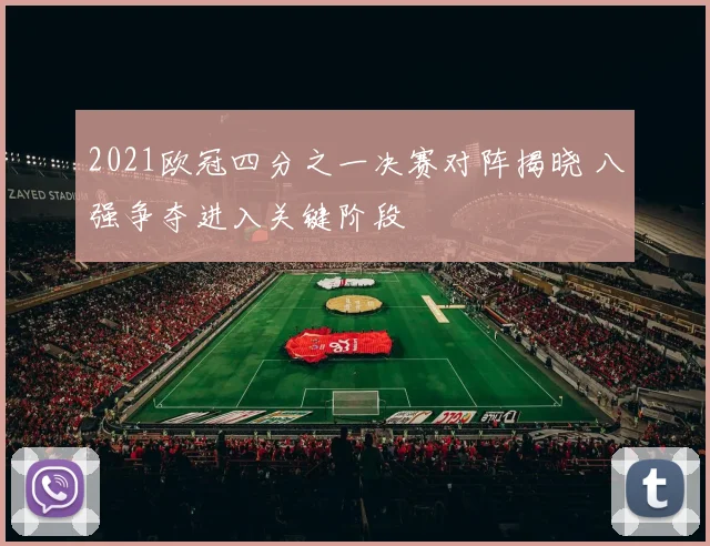 2021欧冠四分之一决赛对阵揭晓 八强争夺进入关键阶段