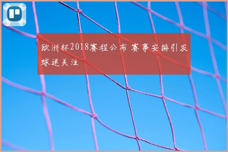 欧洲杯2018赛程公布 赛事安排引发球迷关注