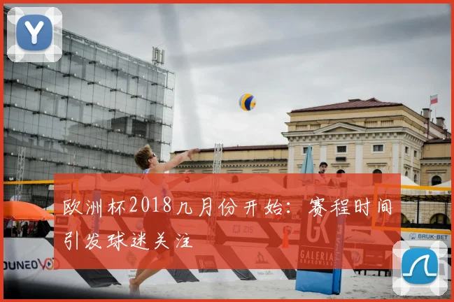 欧洲杯2018几月份开始:赛程时间引发球迷关注