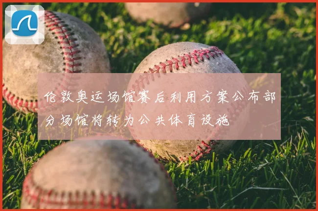 伦敦奥运场馆赛后利用方案公布部分场馆将转为公共体育设施