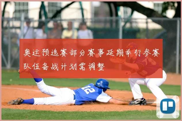 奥运预选赛部分赛事延期举行参赛队伍备战计划需调整